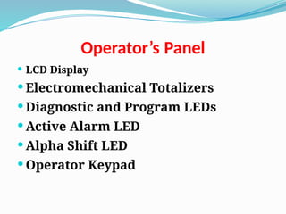 Operator’s Panel
 LCD Display
 Electromechanical Totalizers
 Diagnostic and Program LEDs
 Active Alarm LED
 Alpha Shift LED
 Operator Keypad
 