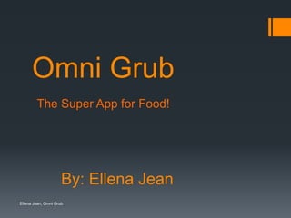 Omni Grub
By: Ellena Jean
The Super App for Food!
Ellena Jean, Omni Grub
 