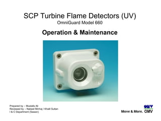 SCP Turbine Flame Detectors (UV) OmniGuard Model 660 Operation & Maintenance Prepared by :- Mustafa Ali Reviewed by :- Nabeel Minhaj / Khalil Sultan I & C Department (Sawan) 