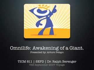 Omnilife: Awakening of a Giant.
          Presented by: Arturo Pelayo


   TICM 811 | SEPD | Dr. Ralph Berenger
          TSS September 2007 Voyage
 