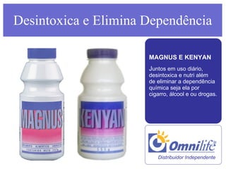 Desintoxica e Elimina Dependência MAGNUS E KENYAN  J untos em uso diário, desintoxica e nutri além  de eliminar a dependência química seja ela por cigarro, álcool e ou drogas. Distribuidor Independente  