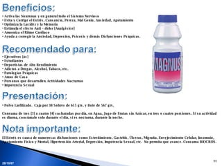28/05/09 Activa las Neuronas y en general todo el Sistema Nervioso Evita y Corrige el Estrés, Cansancio, Pereza, Mal Genio, Ansiedad, Agotamiento Optimiza la Lucidez y la Memoria Estimula el efecto Anti – dolor [Analgésico] Armoniza el Ritmo Cardiaco Ayuda a corregir la Ansiedad, Depresión, Psicosis y demás Disfunciones Psíquicas. Ejecutivos [as] Estudiantes Deportistas de Alto Rendimiento Adictos a Drogas, Alcohol, Tabaco, etc. Patologías Psíquicas Amas de Casa Personas que desarrollen Actividades Nocturnas Impotencia Sexual Polvo Liofilizado.  Caja por 30 Sobres de 615 grs. y Bote de 567 grs. Consuma de tres [3] a cuatro [4] cucharadas por día, en Agua, Jugo de Frutas sin Azúcar, en tres o cuatro porciones. Si su actividad es diurna, consúmalo solo durante el día, si es nocturna, durante la noche. El Estrés es causa de numerosas disfunciones como Estreñimiento, Gastritis, Úlceras, Migraña, Envejecimiento Celular, Insomnio, Agotamiento Físico y Mental, Hipertensión Arterial, Depresión, Impotencia Sexual, etc.  No permita que avance. Consuma BIOCROS. 