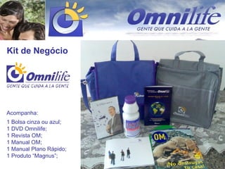 Kit de Negócio Acompanha: 1 Bolsa cinza ou azul; 1 DVD Omnilife; 1 Revista OM; 1 Manual OM; 1 Manual Plano Rápido; 1 Produto “Magnus”; 