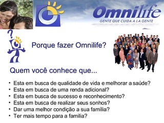 Porque fazer Omnilife? Esta em busca de qualidade de vida e melhorar a saúde? Esta em busca de uma renda adicional? Esta em busca de sucesso e reconhecimento? Esta em busca de realizar seus sonhos? Dar uma melhor condição a sua família? Ter mais tempo para a familia? Quem você conhece que... 