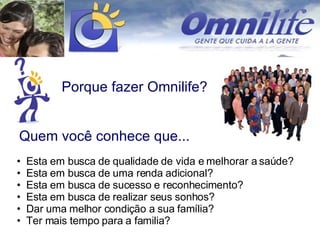 Porque fazer Omnilife? Esta em busca de qualidade de vida e melhorar a saúde? Esta em busca de uma renda adicional? Esta em busca de sucesso e reconhecimento? Esta em busca de realizar seus sonhos? Dar uma melhor condição a sua família? Ter mais tempo para a familia? Quem você conhece que... 