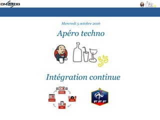 Intégration continue
Mercredi 5 octobre 2016
Apéro techno
 