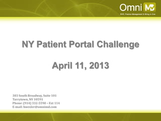 NY Patient Portal Challenge

                         April 11, 2013


303 South Broadway, Suite 101
Tarrytown, NY 10591
Phone: (914) 332-5590 – Ext 114
E-mail: hwexler@omnimd.com
 