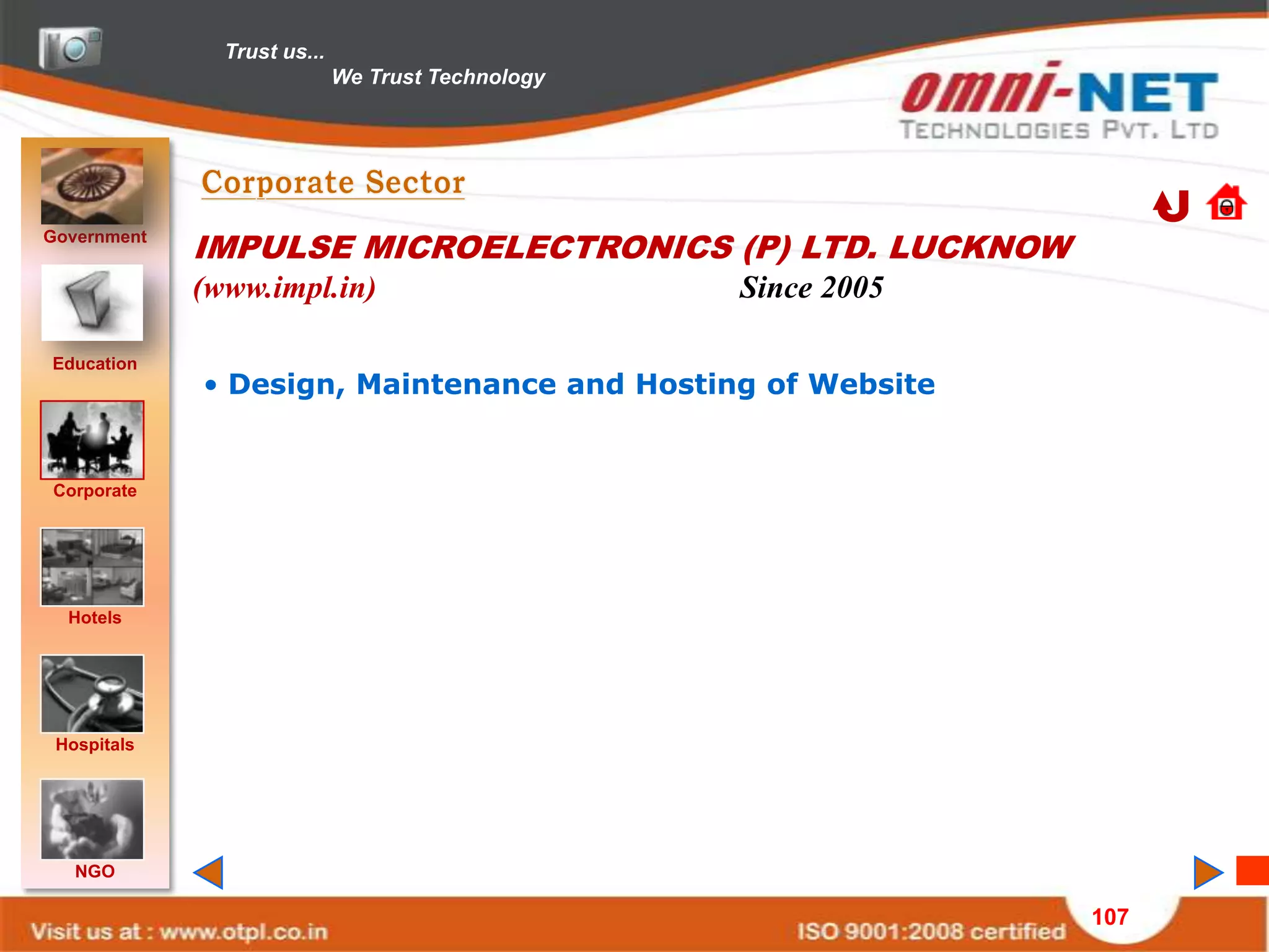 Trust us...
                             We Trust Technology




Government
             IMPULSE MICROELECTRONICS (P) LTD. LUCKNOW
             (www.impl.in)                         Since 2005

Education
             • Design, Maintenance and Hosting of Website


Corporate




  Hotels




 Hospitals




   NGO

                                                                107
 