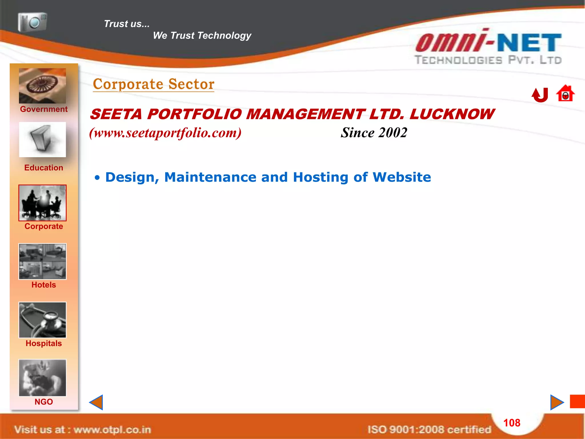 Trust us...
                             We Trust Technology




Government
             SEETA PORTFOLIO MANAGEMENT LTD. LUCKNOW
             (www.seetaportfolio.com)              Since 2002

Education
             • Design, Maintenance and Hosting of Website


Corporate




  Hotels




 Hospitals




   NGO

                                                                108
 