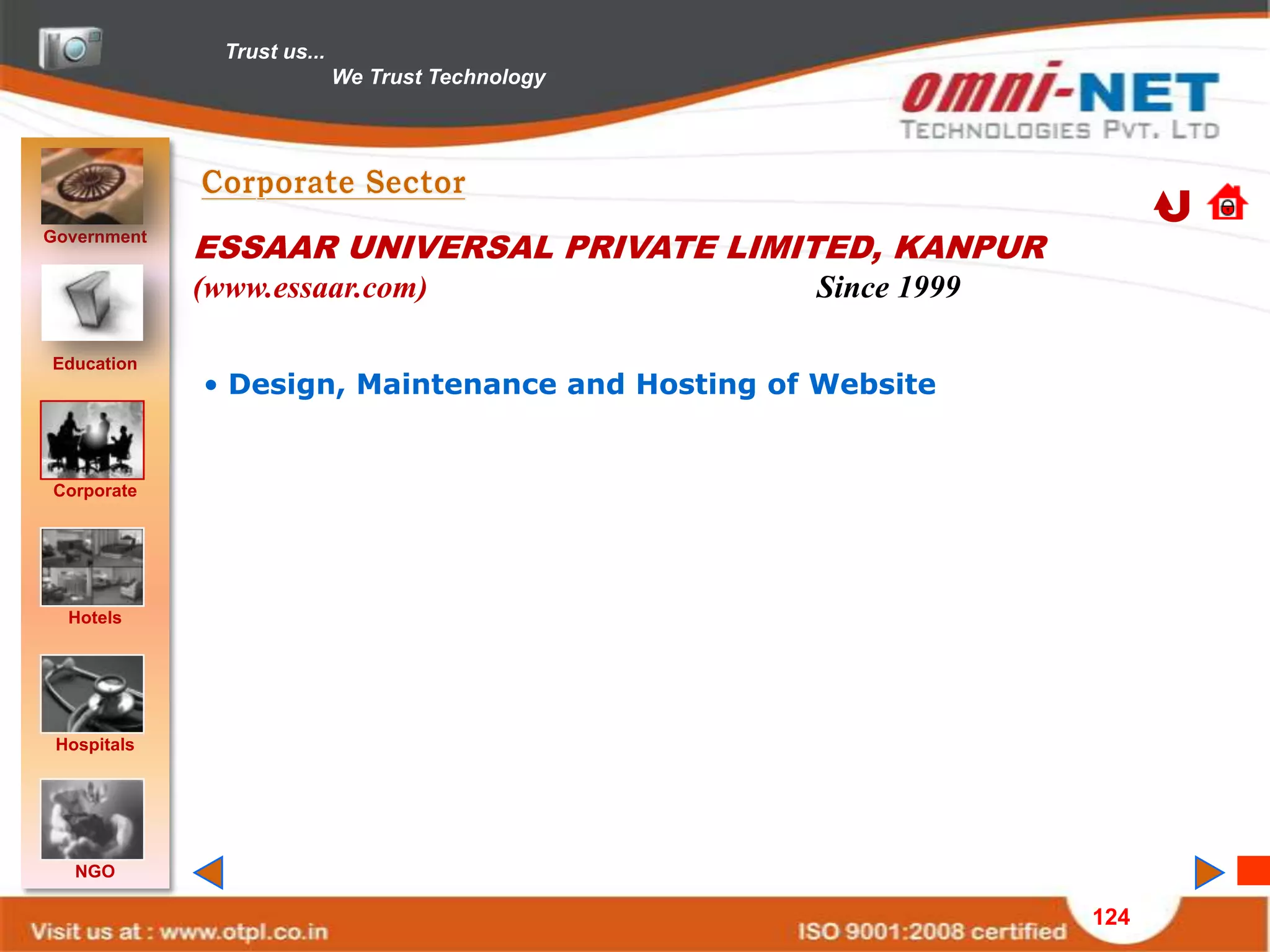Trust us...
                             We Trust Technology




Government
             ESSAAR UNIVERSAL PRIVATE LIMITED, KANPUR
             (www.essaar.com)                      Since 1999

Education
             • Design, Maintenance and Hosting of Website


Corporate




  Hotels




 Hospitals




   NGO

                                                                124
 