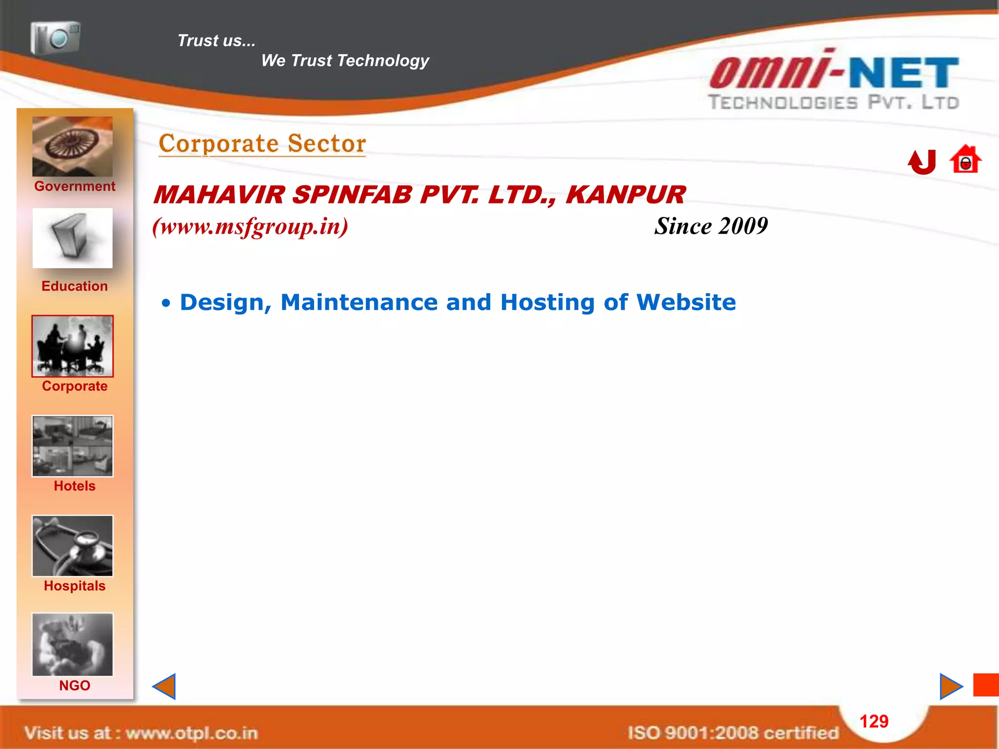 Trust us...
                             We Trust Technology




Government
             MAHAVIR SPINFAB PVT. LTD., KANPUR
             (www.msfgroup.in)                     Since 2009

Education
             • Design, Maintenance and Hosting of Website


Corporate




  Hotels




 Hospitals




   NGO

                                                                129
 