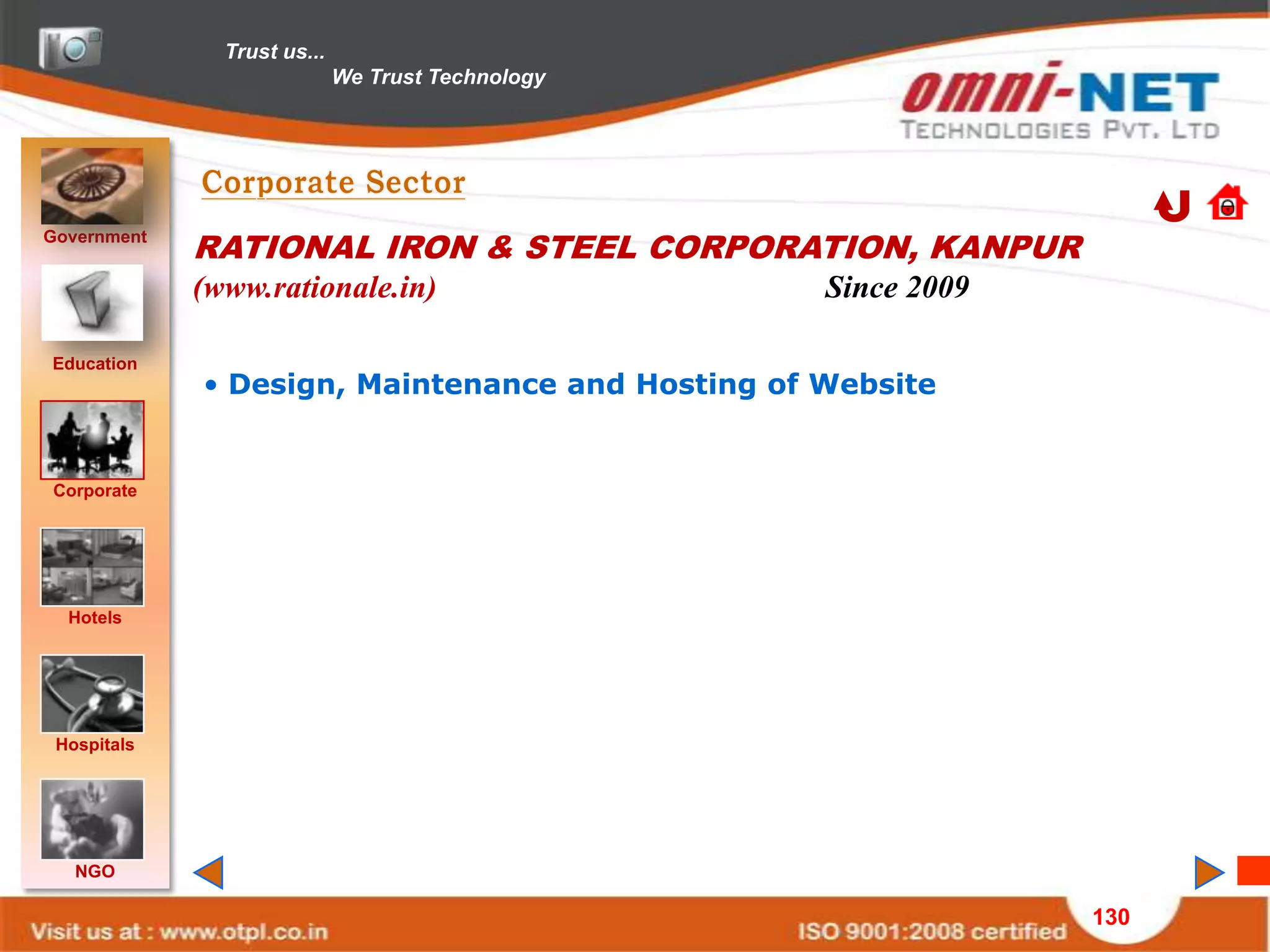 Trust us...
                             We Trust Technology




Government
             RATIONAL IRON & STEEL CORPORATION, KANPUR
             (www.rationale.in)                    Since 2009

Education
             • Design, Maintenance and Hosting of Website


Corporate




  Hotels




 Hospitals




   NGO

                                                                130
 