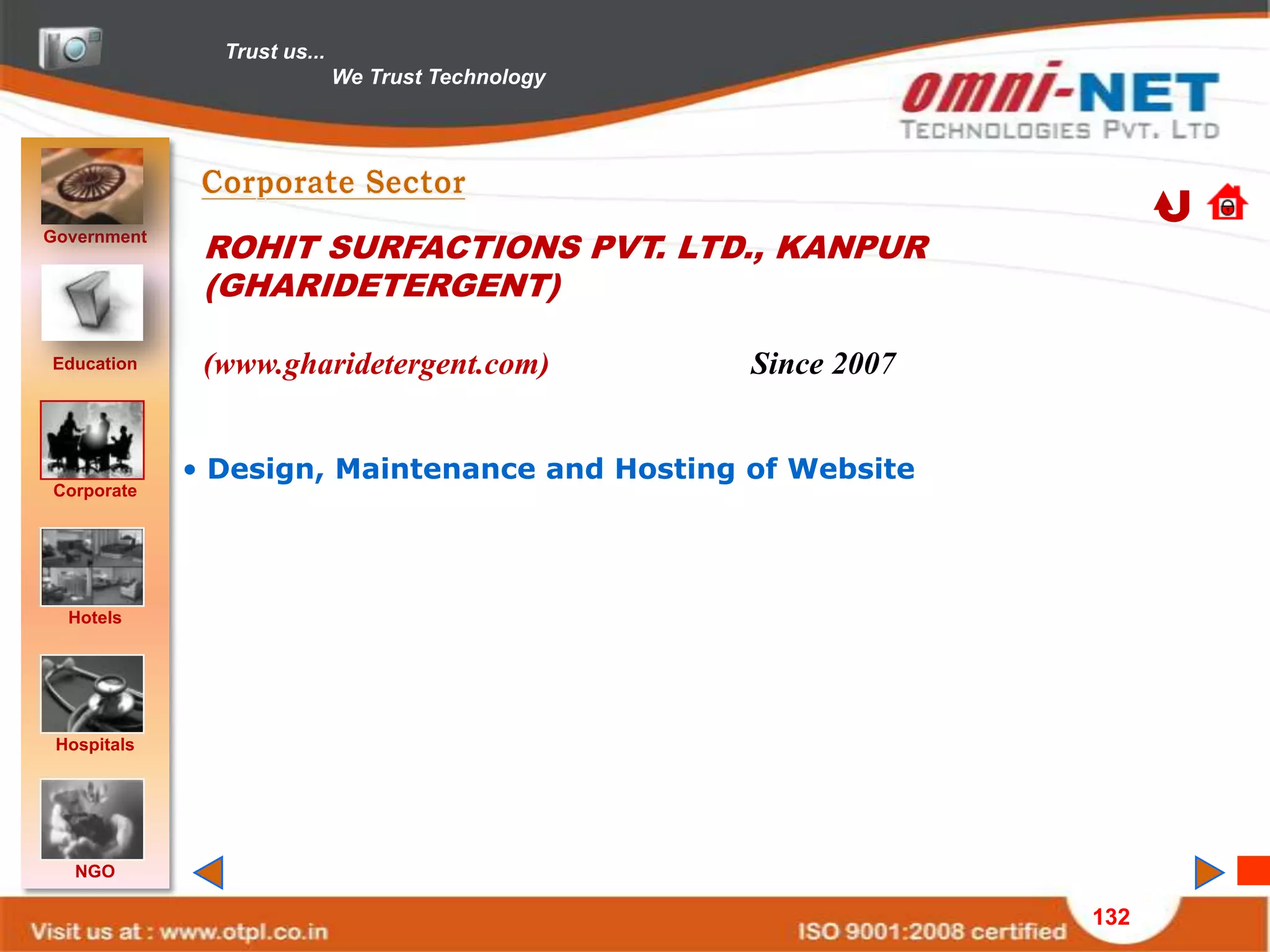 Trust us...
                             We Trust Technology




Government
              ROHIT SURFACTIONS PVT. LTD., KANPUR
              (GHARIDETERGENT)

Education     (www.gharidetergent.com)             Since 2007


             • Design, Maintenance and Hosting of Website
Corporate




  Hotels




 Hospitals




   NGO

                                                                132
 