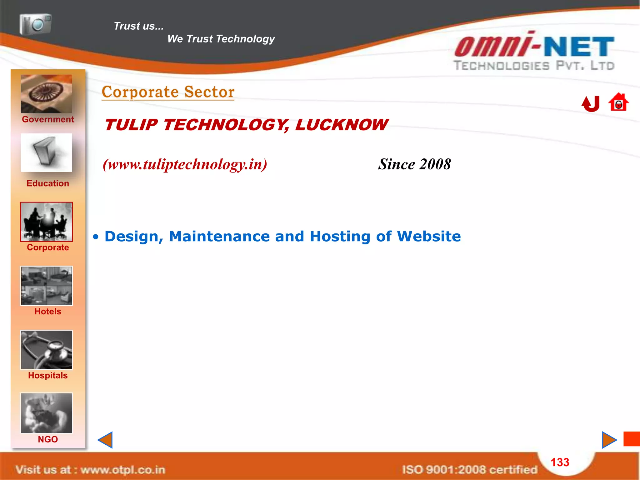 Trust us...
                             We Trust Technology




Government
              TULIP TECHNOLOGY, LUCKNOW

              (www.tuliptechnology.in)             Since 2008
Education




             • Design, Maintenance and Hosting of Website
Corporate




  Hotels




 Hospitals




   NGO

                                                                133
 