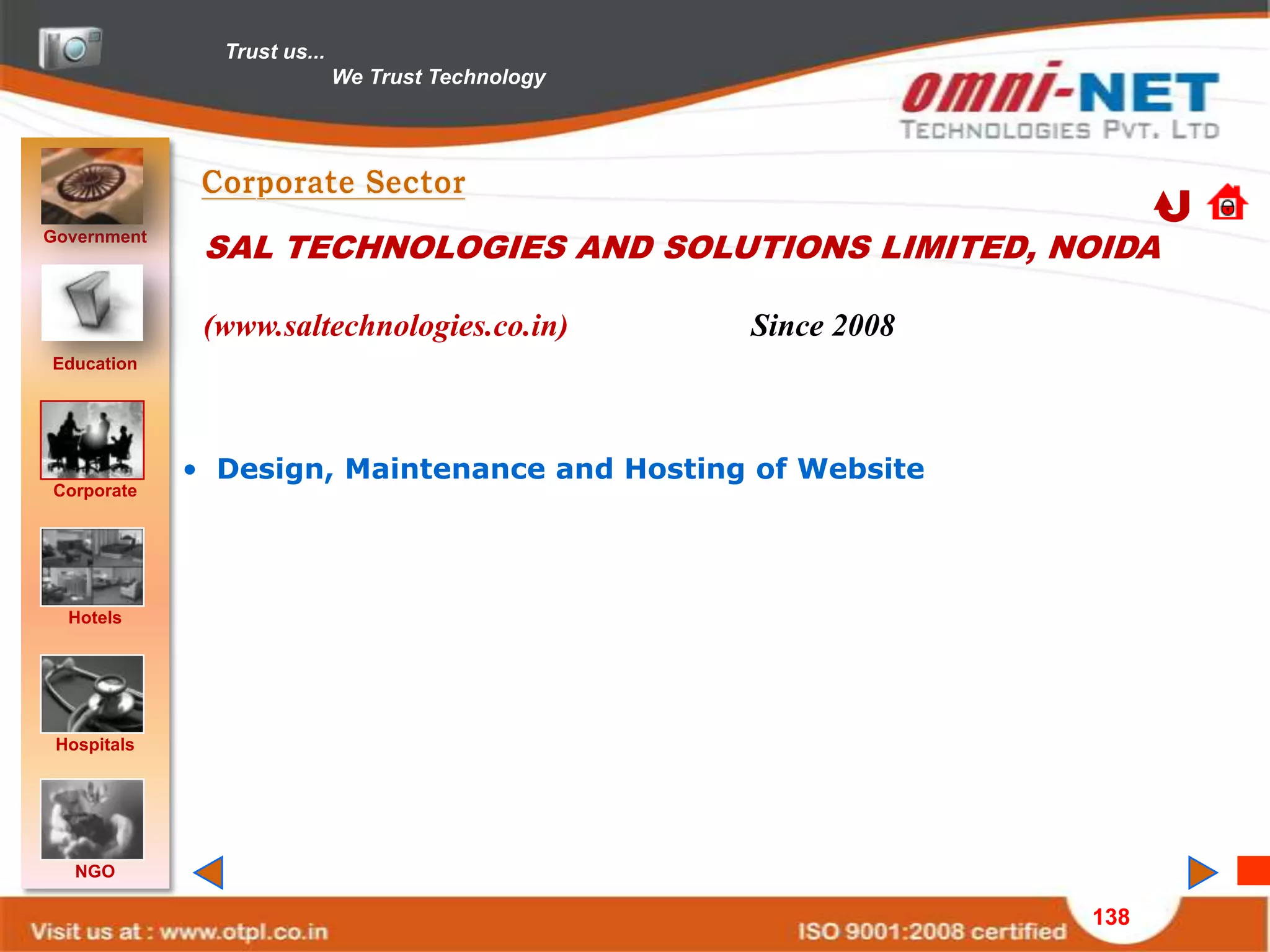Trust us...
                             We Trust Technology




Government
              SAL TECHNOLOGIES AND SOLUTIONS LIMITED, NOIDA

              (www.saltechnologies.co.in)          Since 2008
Education




             • Design, Maintenance and Hosting of Website
Corporate




  Hotels




 Hospitals




   NGO

                                                                138
 