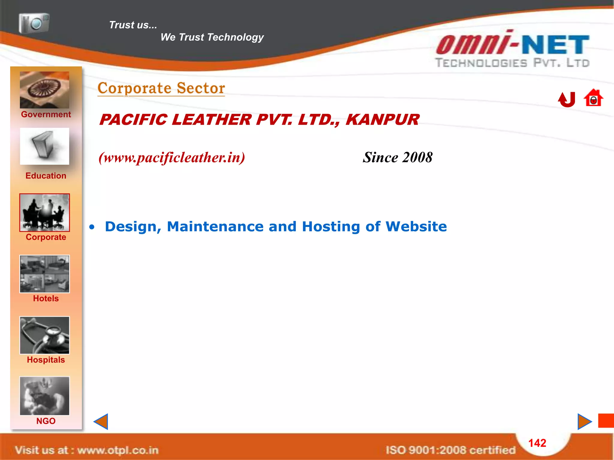 Trust us...
                             We Trust Technology




Government
              PACIFIC LEATHER PVT. LTD., KANPUR

              (www.pacificleather.in)              Since 2008
Education




             • Design, Maintenance and Hosting of Website
Corporate




  Hotels




 Hospitals




   NGO

                                                                142
 