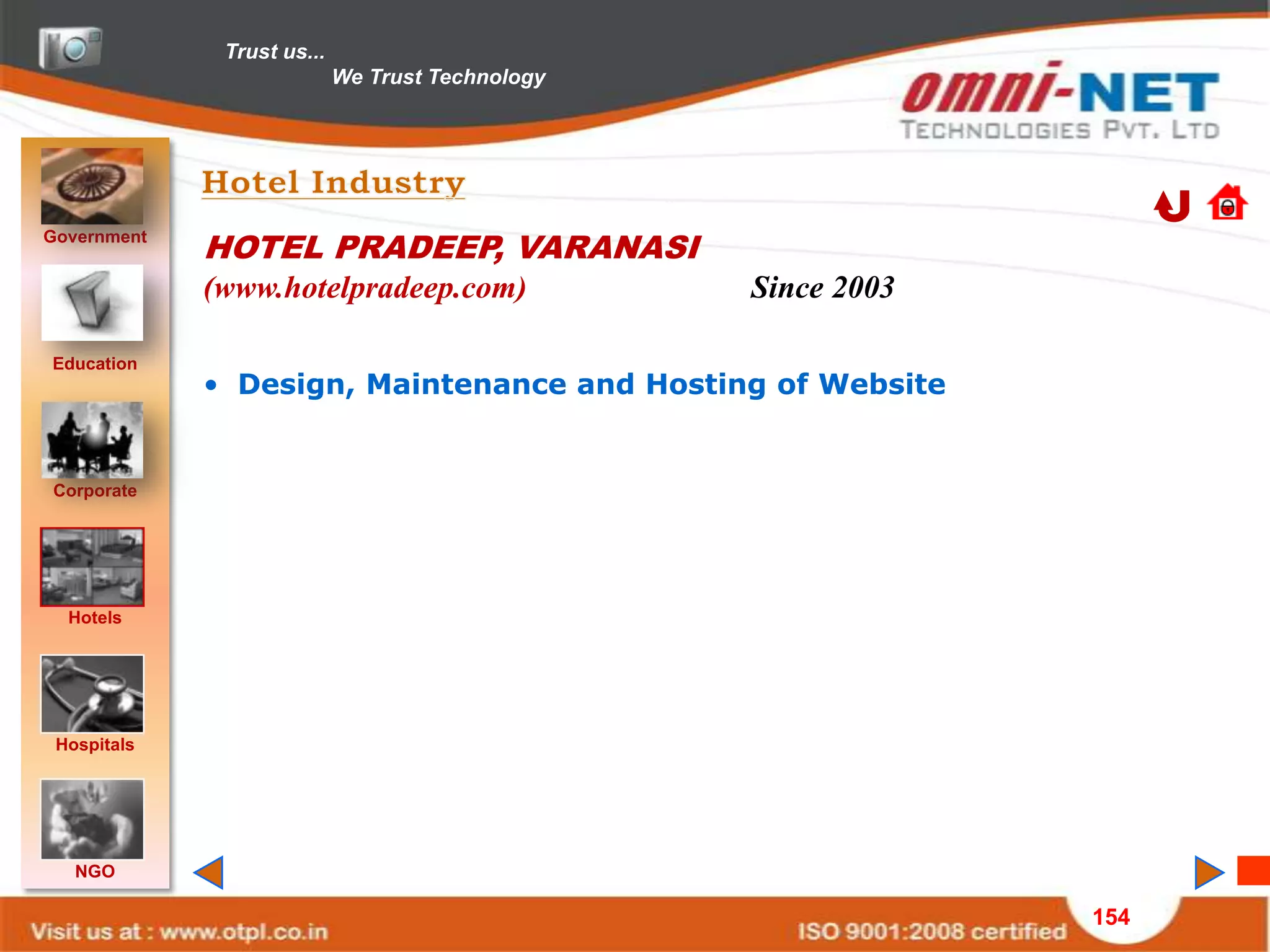 Trust us...
                            We Trust Technology




Government
             HOTEL PRADEEP, VARANASI
             (www.hotelpradeep.com)               Since 2003

Education
             • Design, Maintenance and Hosting of Website


Corporate




  Hotels




 Hospitals




   NGO

                                                               154
 
