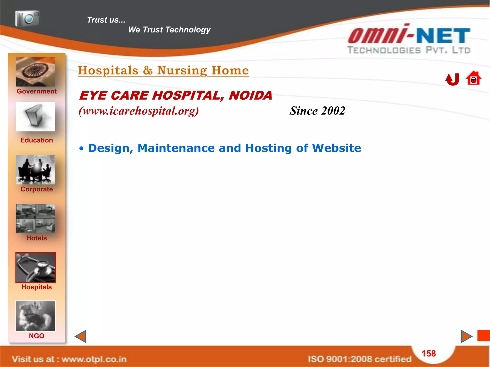 Trust us...
                            We Trust Technology




Government
             EYE CARE HOSPITAL, NOIDA
             (www.icarehospital.org)              Since 2002

Education
             • Design, Maintenance and Hosting of Website


Corporate




  Hotels




 Hospitals




   NGO

                                                               158
 