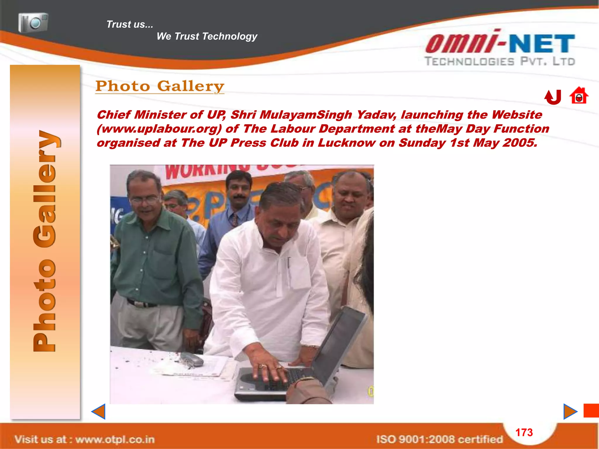 Trust us...
               We Trust Technology




Chief Minister of UP, Shri MulayamSingh Yadav, launching the Website
(www.uplabour.org) of The Labour Department at theMay Day Function
organised at The UP Press Club in Lucknow on Sunday 1st May 2005.




                                                              173
 