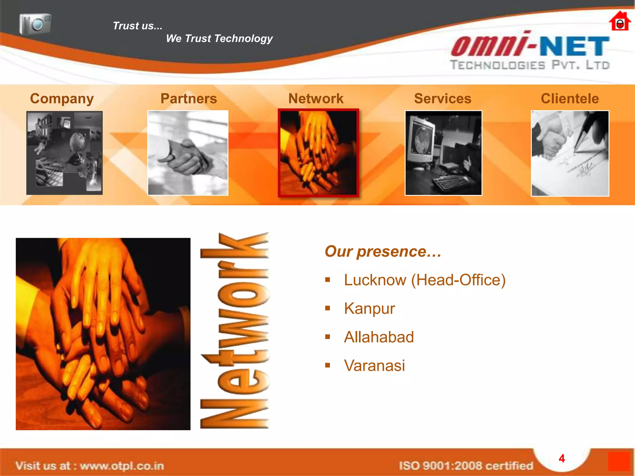 Trust us...
                        We Trust Technology




Company             Partners                  Network          Services     Clientele




                                                  Our presence…
                                                   Lucknow (Head-Office)
                                                   Kanpur
                                                   Allahabad
                                                   Varanasi




                                                                              4
 