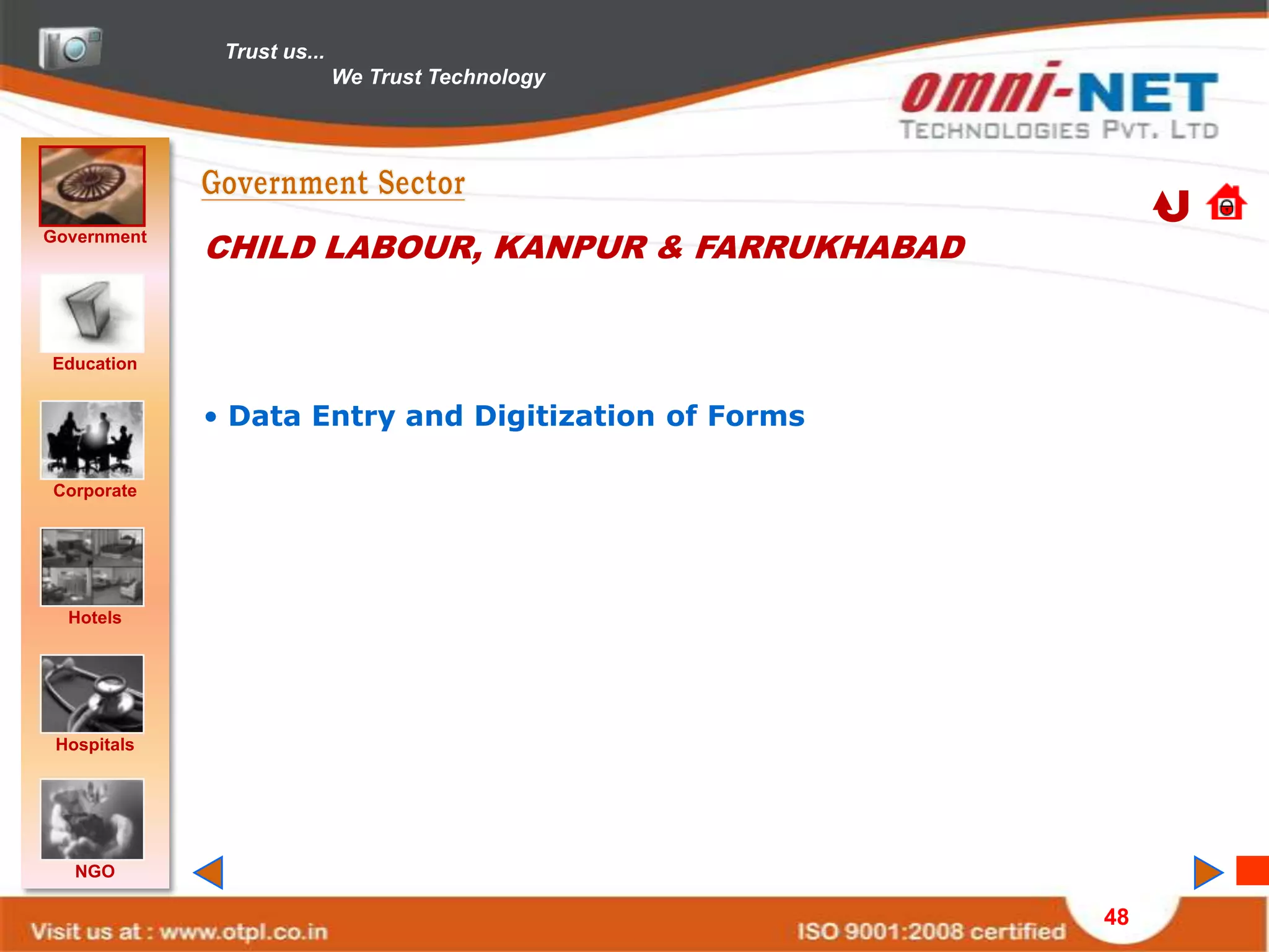 Trust us...
                            We Trust Technology




Government
             CHILD LABOUR, KANPUR & FARRUKHABAD


Education


             • Data Entry and Digitization of Forms

Corporate




  Hotels




 Hospitals




   NGO

                                                      48
 