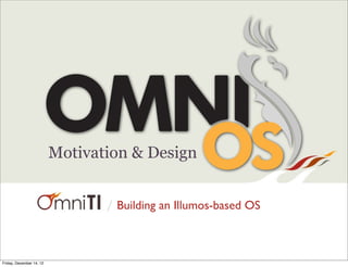 /
Motivation & Design
Building an Illumos-based OS
Friday, December 14, 12
 