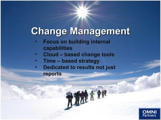 Change ManagementChange Management
• Focus on building internal
capabilities
• Cloud – based change tools
• Time – based strategy
• Dedicated to results not just
reports
OMNI
Partners
 