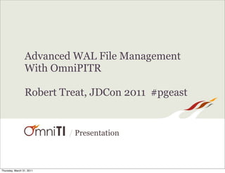 Advanced WAL File Management
                 With OmniPITR

                 Robert Treat, JDCon 2011 #pgeast


                           / Presentation



Thursday, March 31, 2011
 