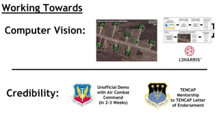 Credibility:
Computer Vision:
Working Towards
Unofficial Demo
with Air Combat
Command
(In 2-3 Weeks)
TENCAP
Mentorship
to TENCAP Letter
of Endorsement
 
