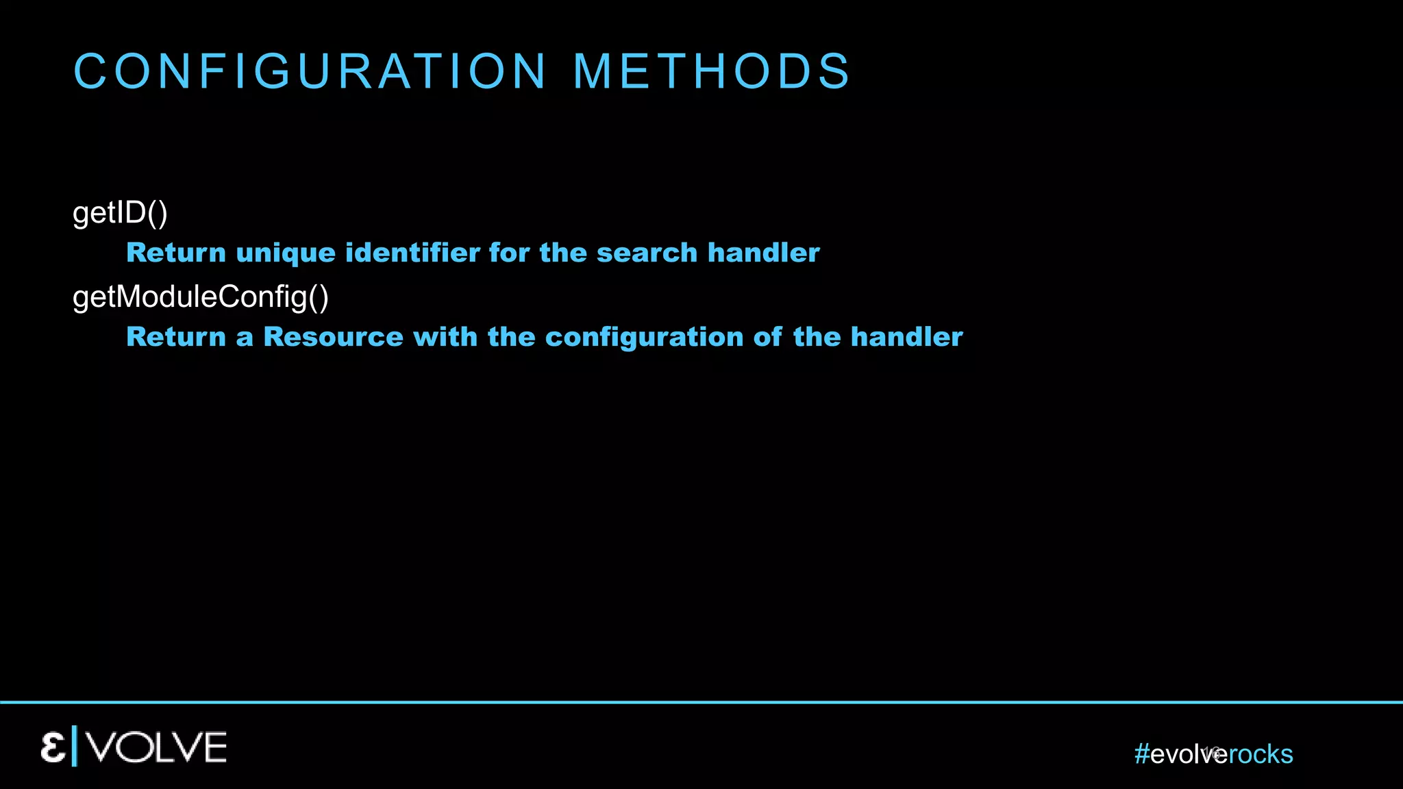 #evolverocks16
getID()
Return unique identifier for the search handler
getModuleConfig()
Return a Resource with the configuration of the handler
CONFIGURATION METHODS
 