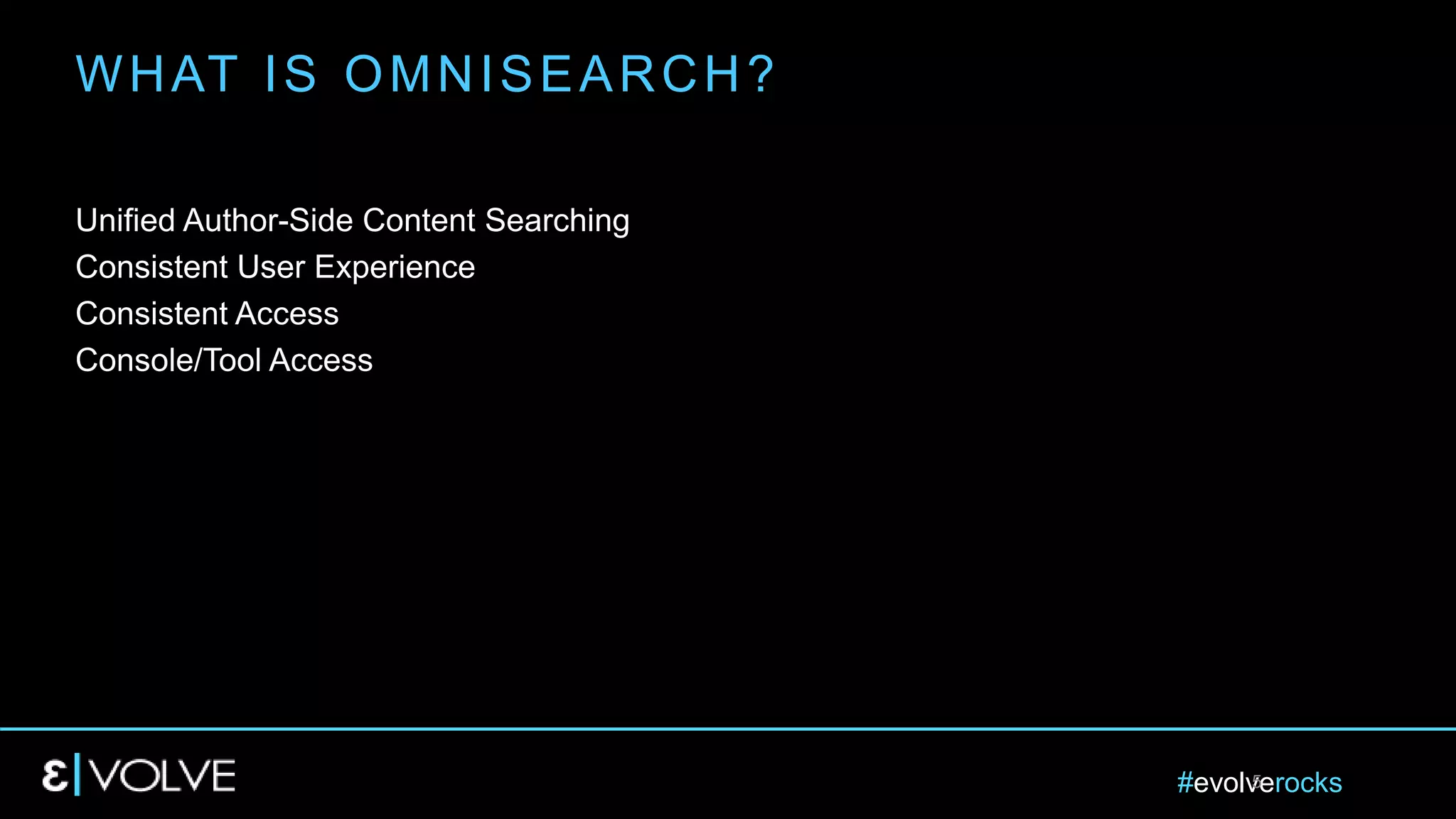 #evolverocks5
Unified Author-Side Content Searching
Consistent User Experience
Consistent Access
Console/Tool Access
WHAT IS OMNISEARCH?
 