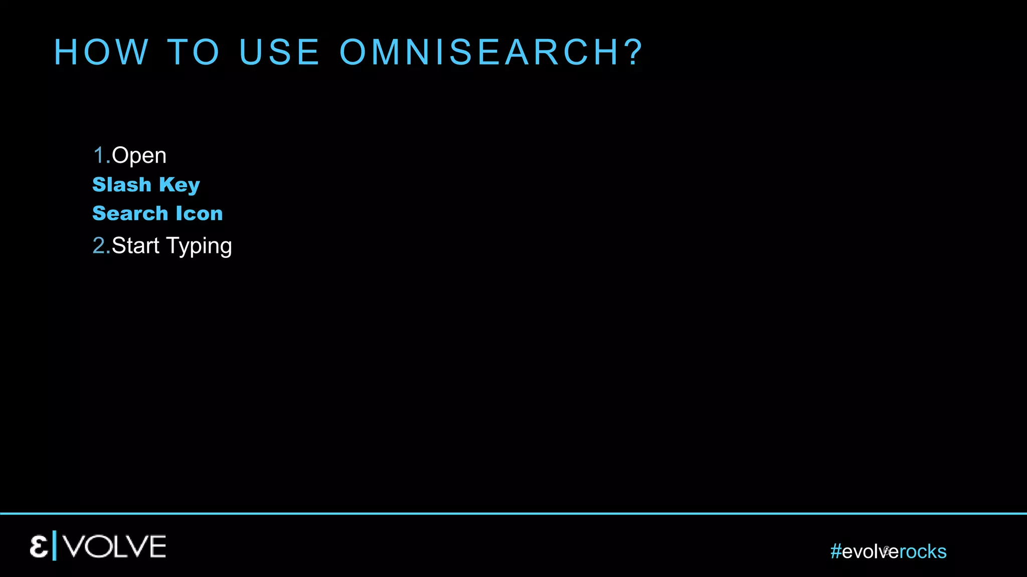#evolverocks6
1.Open
Slash Key
Search Icon
2.Start Typing
HOW TO USE OMNISEARCH?
 