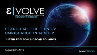 #evolverocks
SEARCH ALL THE THINGS:
OMNISEARCH IN AEM 6.2
JUSTIN EDELSON & OSCAR BOLAÑOS
August 31st, 2016
 