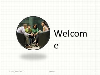 Welcom
                          e

Sunday, 17 Feb 2013   Mathew       1
 