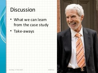 Discussion
 • What we can learn
   from the case study
 • Take-aways




Sunday, 17 Feb 2013   Mathew   16
 