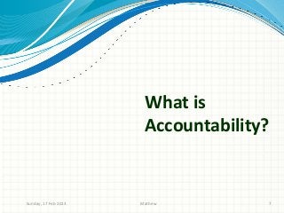 What is
                       Accountability?


Sunday, 17 Feb 2013   Mathew             7
 