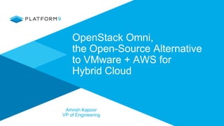 OpenStack Omni,
the Open-Source Alternative
to VMware + AWS for
Hybrid Cloud
Amrish Kapoor
VP of Engineering
 