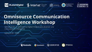 Omnisource Communication
Intelligence Workshop
Identiﬁcando un Ecosistema Digital Integral para alcanzar una
Comunicación Inteligente
Febrero 20 - 2020
 