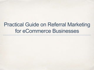 Practical Guide on Referral Marketing
for eCommerce Businesses
 