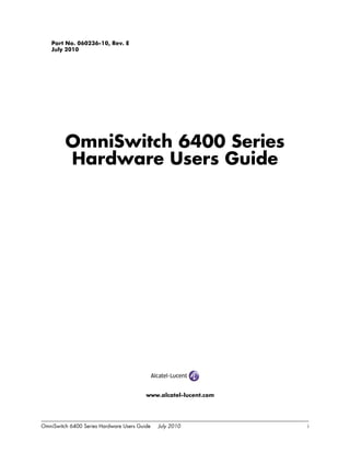 OmniSwitch 6400 Series Hardware Users Guide July 2010 i
Part No. 060236-10, Rev. E
July 2010
OmniSwitch 6400 Series
Hardware Users Guide
www.alcatel-lucent.com
 