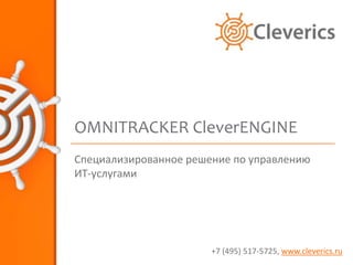 OMNITRACKER CleverENGINE
Специализированное решение по управлению
ИТ-услугами




                       +7 (495) 517-5725, www.cleverics.ru
 