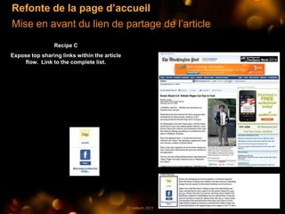 Refonte de la page d’accueil
Mise en avant du lien de partage de l’article
                Recipe C
Expose top sharing links within the article
     flow. Link to the complete list.




                                              © Valtech 2011
 