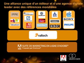 Une alliance unique d’un éditeur et d’une agence digitale
leader avec des références mondiales




                        © Valtech 2011
 