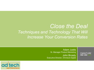 Close the Deal
Techniques and Technology That Will
    Increase Your Conversion Rates

                                  Adam Justis
                  Sr. Manager Product Marketing
                                 John Broady
              Executive Director, Omniture Digital
 