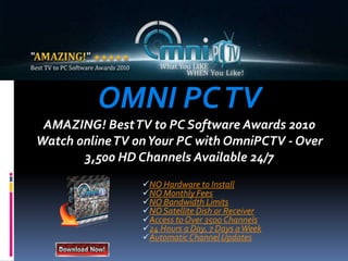 OMNI PC TVAMAZING! Best TV to PC Software Awards 2010Watch online TV on Your PC with OmniPCTV - Over 3,500 HD Channels Available 24/7 ,[object Object]
