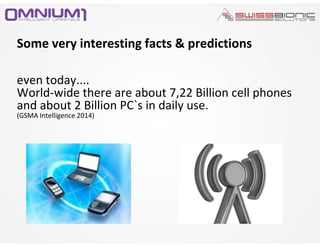 Some very interesting facts & predictions
even today....
World-wide there are about 7,22 Billion cell phones
and about 2 Billion PC`s in daily use.
(GSMA Intelligence 2014)
 