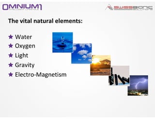 The vital natural elements:
Water
Oxygen
Light
Gravity
Electro-Magnetism
 