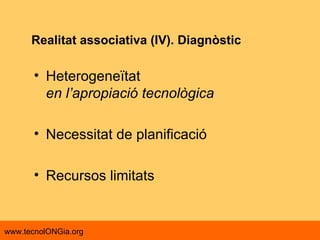 Realitat associativa (IV). Diagnòstic Heterogeneïtat en l’apropiació tecnològica Necessitat de planificació Recursos limitats 