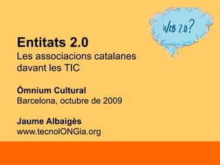 Entitats 2.0  Les associacions catalanes  davant les TIC Òmnium Cultural Barcelona, octubre de 2009 Jaume Albaigès  www.tecnolONGia.org 