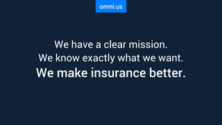 We have a clear mission.
We know exactly what we want.
We make insurance better.
 